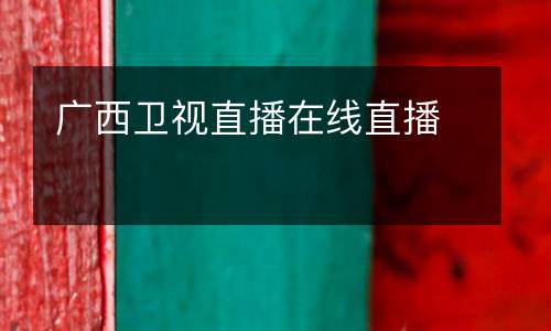 廣西衛(wèi)視直播在線(xiàn)直播